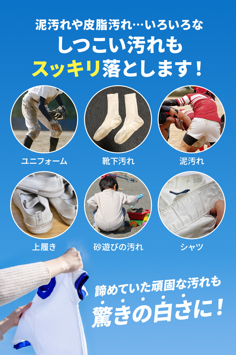 泥汚れや皮脂汚れ…いろいろなしつこい汚れもスッキリ落とします!あきらめていた頑固な汚れも驚きの白さに!